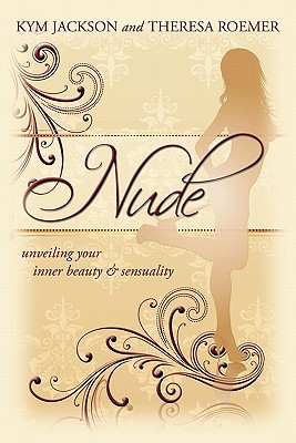 Nude: unveiling your inner beauty & sensuality - Jackson, Kym, and Roemer, Theresa