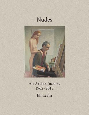 Nudes: An Artist's Inquiry, 1962-2012 - Levin, Eli