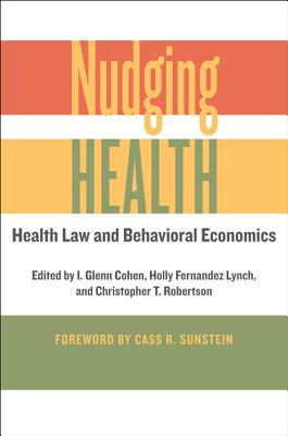 Nudging Health: Health Law and Behavioral Economics - Cohen, I Glenn, Jd (Editor), and Fernandez Lynch, Holly (Editor), and Robertson, Christopher T (Editor)