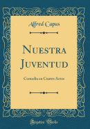 Nuestra Juventud: Comedia En Cuatro Actos (Classic Reprint)