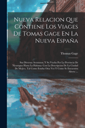 Nueva Relacion Que Contiene Los Viages de Tomas Gage En La Nueva Espaa: Sus Diversas Aventuras, Y Su Vuelta Por La Provincia de Nicaragua Hasta La Habana: Con La Descripcion de la Ciudad de Mejico, Tal Como Estaba Otra Vez Y Como Se Encuentra Ahora (...