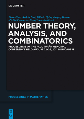 Number Theory, Analysis, and Combinatorics: Proceedings of the Paul Turan Memorial Conference Held August 22-26, 2011 in Budapest - Pintz, Jnos (Editor), and Bir, Andrs (Editor), and Gyry, Klmn (Editor)