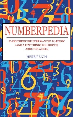 Numberpedia: Everything You Ever Wanted to Know (and a Few Things You Didn't) about Numbers - Reich, Herb W