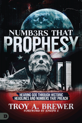 Numbers That Prophesy: Hearing God through Historic Headlines and Numbers That Preach - Brewer, Troy A, and Z, Joseph (Foreword by)