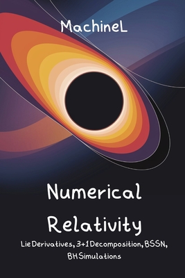 Numerical Relativity & Differential Geometry: Lie Derivatives, Differential Forms, 3+1 Decomposition, BSSN Formalism, Binary Black Hole Simulations, Initial Data Problems - Knapp, Felix, and L, Machine