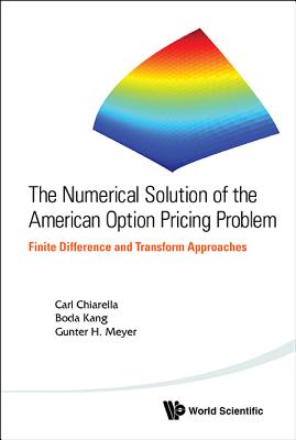 Numerical Solution of the American Option Pricing Problem, The: Finite Difference and Transform Approaches - Chiarella, Carl, and Kang, Boda, and Meyer, Gunter H