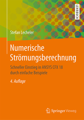 Numerische Strmungsberechnung: Schneller Einstieg in Ansys Cfx 18 Durch Einfache Beispiele - Lecheler, Stefan