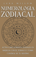 Numerologa Zodiacal: Activa 1200 Nmeros Astrales en Sinergia con el Zodiaco y Toma Control de Tu Destino