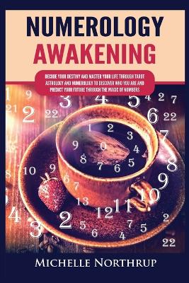 Numerology Awakening: Decode Your Destiny and Master Your Life through Tarot, Astrology and Numerology to Discover Who You Are and Predict Your Future through the Magic of Numbers - Northrup, Michelle