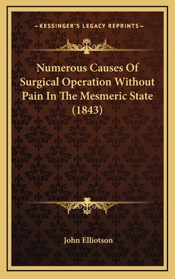 Numerous Causes of Surgical Operation Without Pain in the Mesmeric State (1843) - Elliotson, John