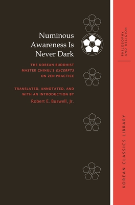 Numinous Awareness Is Never Dark: The Korean Buddhist Master Chinul's Excerpts on Zen Practice - Buswell, Robert E. (Translated by)