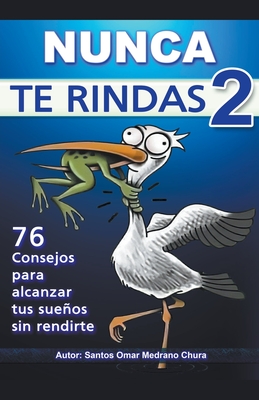 Nunca Te Rindas 2. 76 consejos para alcanzar tus sueos sin rendirte. - Chura, Santos Omar Medrano