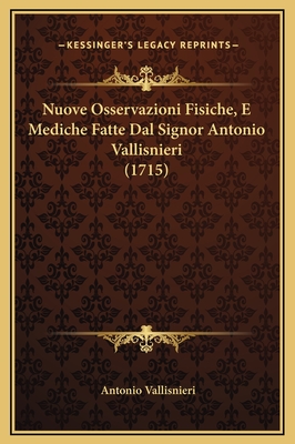 Nuove Osservazioni Fisiche, E Mediche Fatte Dal Signor Antonio Vallisnieri (1715) - Vallisnieri, Antonio