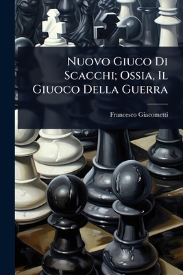 Nuovo Giuco Di Scacchi; Ossia, Il Giuoco Della Guerra - Giacometti, Francesco