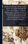 Nuovo Sistema Di Vetture Atto Ad Ogni Genere Di Trasporti Sulle Strade Ordinarie, E Di Un Nuovo Apparecchio Di Sala Per Facilitare Il Moto Dei Waggons Sulle Curve Delle Strade Ferrate ...