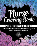 Nurse Coloring Book: A Totally Relatable Funny Adult Coloring Book Filled with Nurse Problems