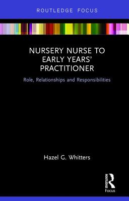 Nursery Nurse to Early Years' Practitioner: Role, Relationships and Responsibilities - Whitters, Hazel G.