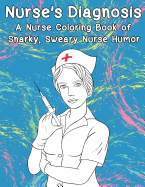 Nurse's Diagnosis- A Nurse Coloring Book of Snarky, Sweary Nurse Humor