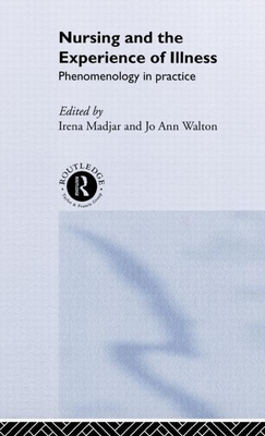 Nursing and The Experience of Illness: Phenomenology in Practice - Madjar, Irena (Editor), and Walton, Jo Ann (Editor)