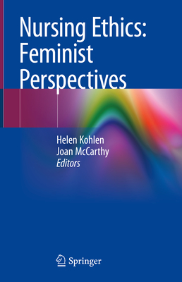 Nursing Ethics: Feminist Perspectives - Kohlen, Helen (Editor), and McCarthy, Joan (Editor)