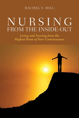 Nursing from the Inside-Out: Living and Nursing from the Highest Point of Your Consciousness: Living and Nursing from the Highest Point of Your Consciousness - Hill, Rachel Y