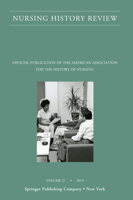 Nursing History Review, Volume 27: Official Journal of the American Association for the History of Nursing - D'Antonio, Patricia, PhD, RN, Faan (Editor)