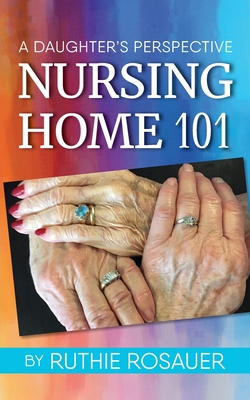 Nursing Home 101: A Daughter's Perspective - Rosauer, Ruthie