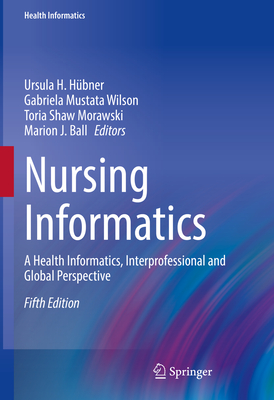 Nursing Informatics: A Health Informatics, Interprofessional and Global Perspective - Hbner, Ursula H. (Editor), and Mustata Wilson, Gabriela (Editor), and Morawski, Toria Shaw (Editor)