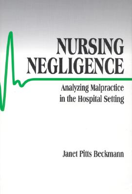 Nursing Negligence: Analyzing Malpractice in the Hospital Setting - Beckmann, Janet Pitts