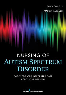 Nursing of Autism Spectrum Disorder: Evidence-Based Integrated Care Across the Lifespan - Giarelli, Ellen, Edd, RN, Crnp (Editor), and Gardner, Marcia, PhD, RN, Crnp (Editor)