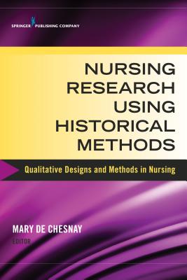 Nursing Research Using Historical Methods: Qualitative Designs and Methods in Nursing - de Chesnay, Mary, PhD, RN, Faan (Editor)
