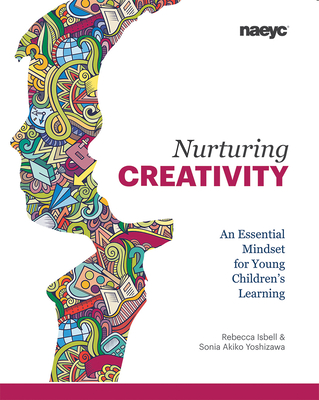 Nurturing Creativity: An Essential Mindset for Young Children's Learning - Isbell, Rebecca, and Yoshizawa, Sonia Akiko