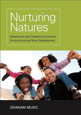 Nurturing Natures: Attachment and Children's Emotional, Sociocultural and Brain Development - Music, Graham