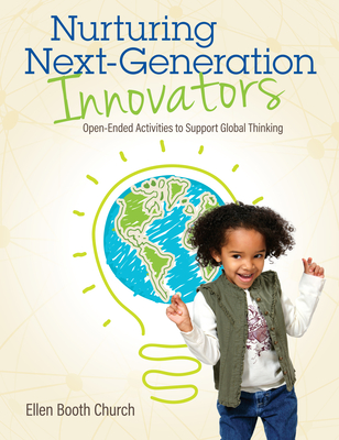Nurturing Next-Generation Innovators: Open-Ended Activities to Support Global Thinking - Church, Ellen Booth