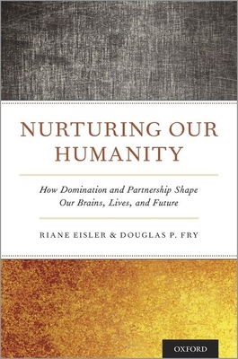Nurturing Our Humanity: How Domination and Partnership Shape Our Brains, Lives, and Future - Eisler, Riane, and Fry, Douglas P