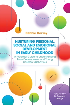 Nurturing Personal, Social and Emotional Development in Early Childhood: A Practical Guide to Understanding Brain Development and Young Children's Behaviour - Garvey, Debbie, and Zeedyk, Suzanne (Foreword by)