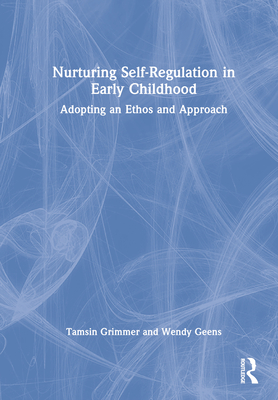 Nurturing Self-Regulation in Early Childhood: Adopting an Ethos and Approach - Grimmer, Tamsin, and Geens, Wendy