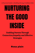Nurturing the Good Inside: Enabling Parents Through Connection, Empathy and Effective Strategies