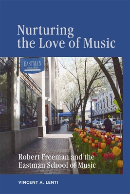 Nurturing the Love of Music: Robert Freeman and the Eastman School of Music - Lenti, Vincent A