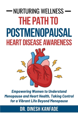 Nurturing Wellness: The Path to Postmenopausal Heart Disease Awareness: Empowering Women to Understand Menopause and Heart Health, Taking Control for a Vibrant Life Beyond Menopause - Kanfade, Dinesh, Dr.