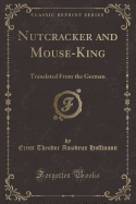 Nutcracker and Mouse-King: Translated from the German (Classic Reprint)