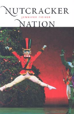 Nutcracker Nation: How an Old World Ballet Became a Christmas Tradition in the New World - Fisher, Jennifer