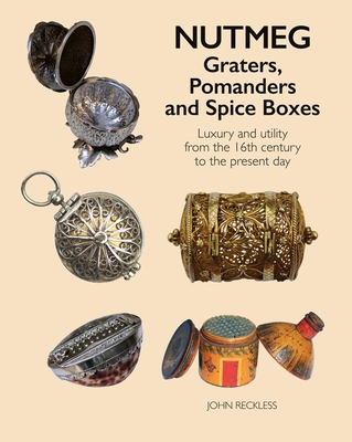 Nutmeg: Graters, Pomanders and Spice Boxes: Luxury and utility from the 16th century to the present day - Reckless, John