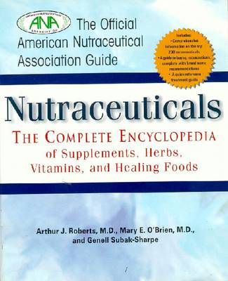 Nutraceuticals: The Complete Encyclopedia of Supplements, Herbs, Vitamins and Healing Foods - Roberts, Arthur J, and O'Brien, Mary E, and Subak-Sharpe, Genell, M.S.