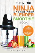 Nutri Ninja Master Prep Blender Smoothie Book: 101 Superfood Smoothie Recipes for Better Health, Energy and Weight Loss!