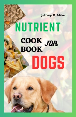 Nutrient Cookbook for Dogs: Recipes to Keep Your Dog's Digestion Happy and Healthy - D Mike, Jeffrey