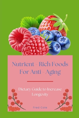 Nutrient - Rich Foods For Anti - Aging: Dietary Guide to Increase Longevity - Cole, Fred