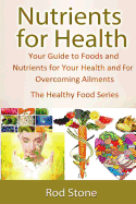 Nutrients for Health: Your Guide to Foods and Nutrients for Your Health and for Overcoming Ailments