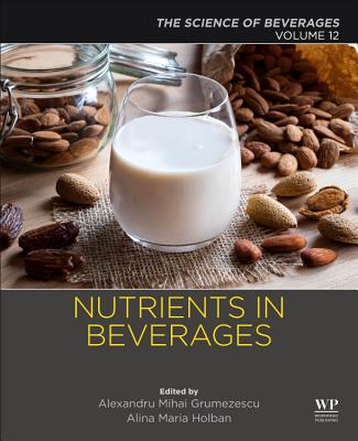 Nutrients in Beverages: Volume 12: The Science of Beverages - Grumezescu, Alexandru (Editor), and Holban, Alina Maria (Editor)
