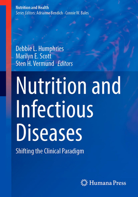 Nutrition and Infectious Diseases: Shifting the Clinical Paradigm - Humphries, Debbie L (Editor), and Scott, Marilyn E (Editor), and Vermund, Sten H (Editor)